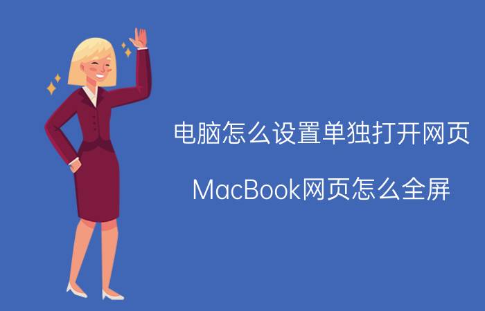 电脑怎么设置单独打开网页 MacBook网页怎么全屏？